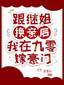 跟繼姐換親後,我在九零嫁豪門